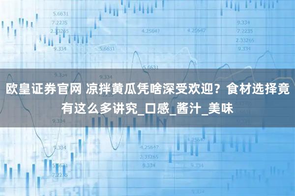 欧皇证券官网 凉拌黄瓜凭啥深受欢迎？食材选择竟有这么多讲究_口感_酱汁_美味