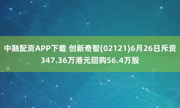 中融配资APP下载 创新奇智(02121)6月26日斥资347.36万港元回购56.4万股