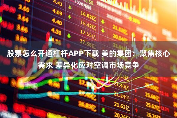 股票怎么开通杠杆APP下载 美的集团：聚焦核心需求 差异化应对空调市场竞争