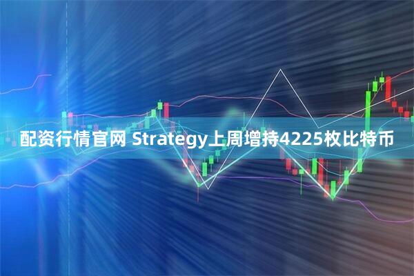 配资行情官网 Strategy上周增持4225枚比特币