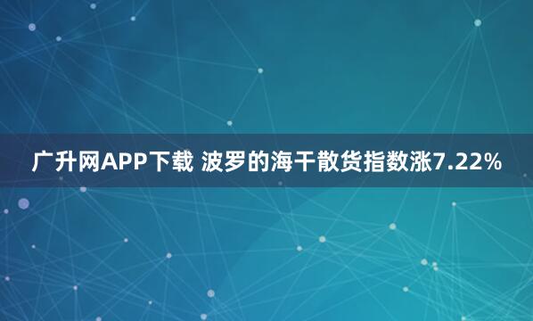 广升网APP下载 波罗的海干散货指数涨7.22%