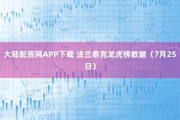 大陆配资网APP下载 法兰泰克龙虎榜数据（7月25日）