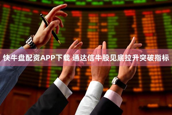 快牛盘配资APP下载 通达信牛股见底拉升突破指标