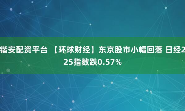 锴安配资平台 【环球财经】东京股市小幅回落 日经225指数跌0.57%