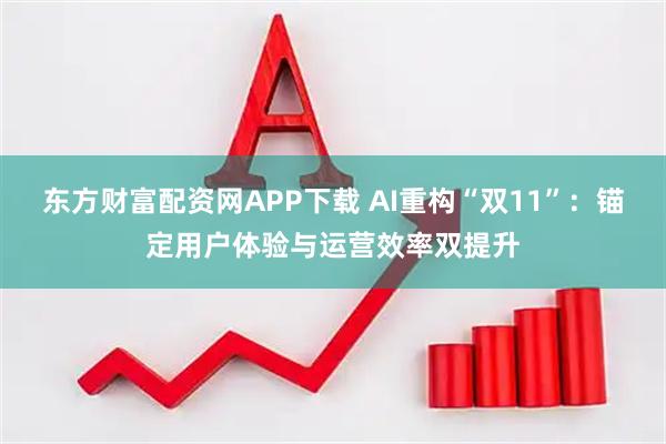 东方财富配资网APP下载 AI重构“双11”：锚定用户体验与运营效率双提升