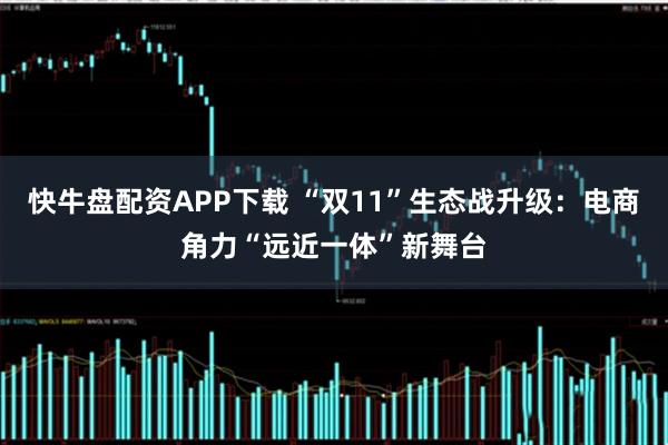 快牛盘配资APP下载 “双11”生态战升级：电商角力“远近一体”新舞台