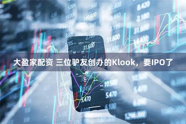 大盈家配资 三位驴友创办的Klook，要IPO了