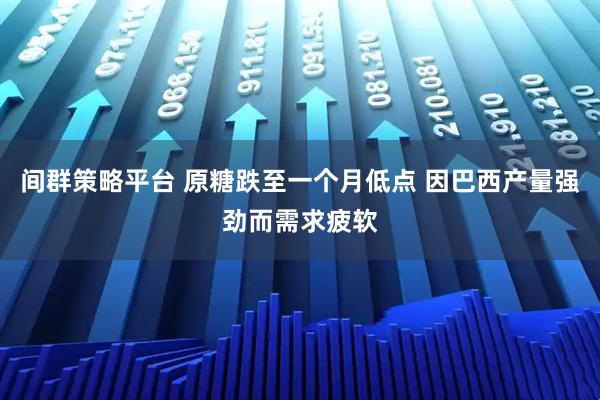 间群策略平台 原糖跌至一个月低点 因巴西产量强劲而需求疲软