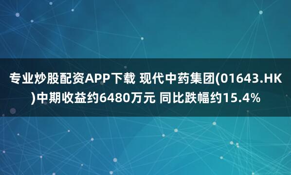 专业炒股配资APP下载 现代中药集团(01643.HK)中期收益约6480万元 同比跌幅约15.4%