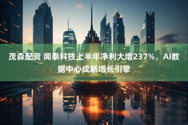 茂森配资 闻泰科技上半年净利大增237%，AI数据中心成新增长引擎